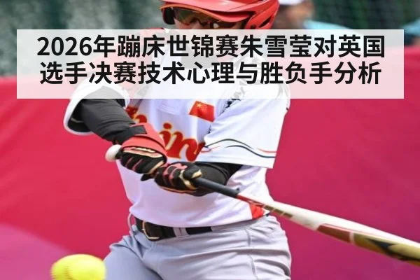 2026年蹦床世锦赛朱雪莹对英国选手决赛技术心理与胜负手分析
