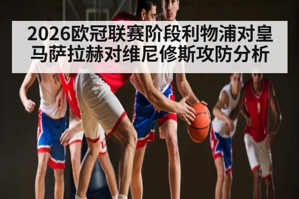 2026欧冠联赛阶段利物浦对皇马萨拉赫对维尼修斯攻防分析