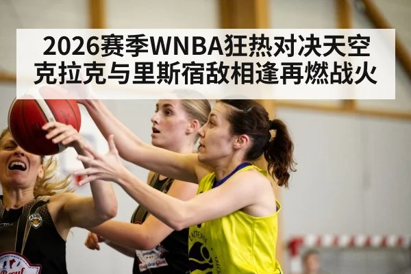 2026赛季WNBA狂热对决天空克拉克与里斯宿敌相逢再燃战火