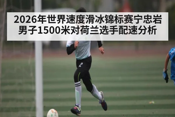 2026年世界速度滑冰锦标赛宁忠岩男子1500米对荷兰选手配速分析